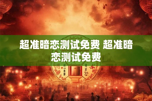 超准暗恋测试免费 超准暗恋测试免费