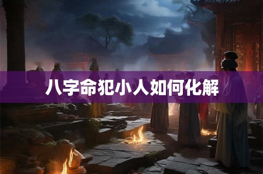 八字命犯小人如何化解