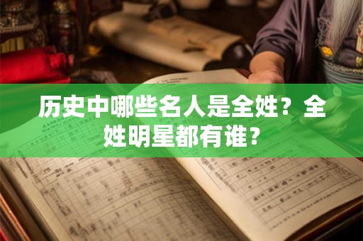 历史中哪些名人是全姓?全姓明星都有谁? 历史中哪些名人是全姓?全姓明星都有谁?