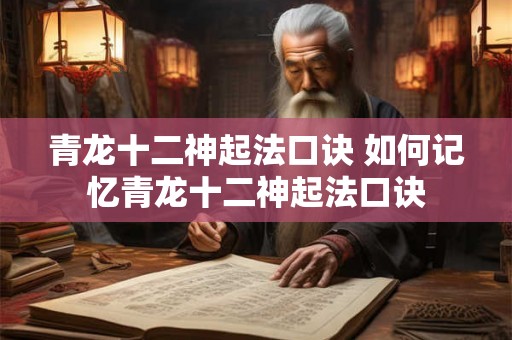 青龙十二神起法口诀 如何记忆青龙十二神起法口诀