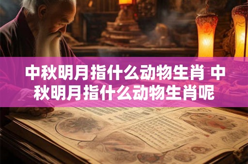 中秋明月指什么动物生肖 中秋明月指什么动物生肖呢