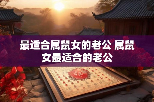 最适合属鼠女的老公 属鼠女最适合的老公