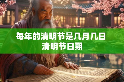 每年的清明节是几月几日 清明节日期