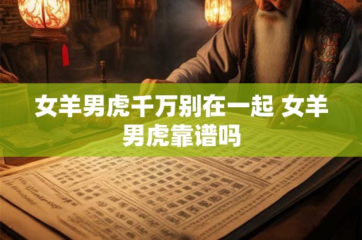 女羊男虎千万别在一起 女羊男虎靠谱吗