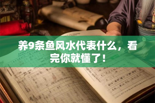 养9条鱼风水代表什么,看完你就懂了! 养9条鱼风水代表什么,看完你就懂了!