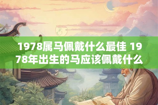 1978属马佩戴什么最佳 1978年出生的马应该佩戴什么