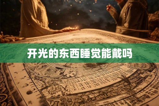 开光的东西睡觉能戴吗