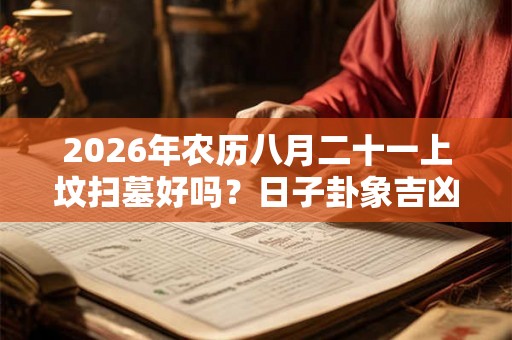 2026年农历八月二十一上坟扫墓好吗？日子卦象吉凶？