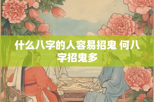 什么八字的人容易招鬼 何八字招鬼多