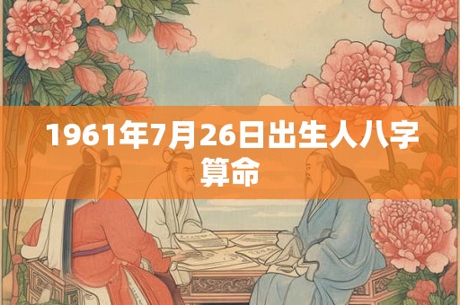 1961年7月26日出生人八字算命