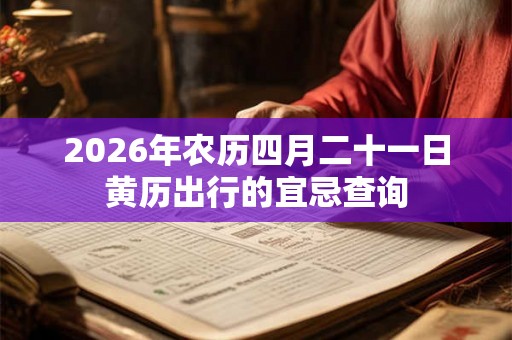 2026年农历四月二十一日黄历出行的宜忌查询