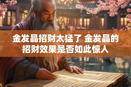 金发晶招财太猛了 金发晶的招财效果是否如此惊人
