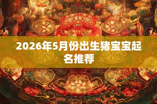 2026年5月份出生猪宝宝起名推荐