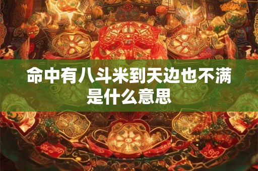 命中有八斗米到天边也不满是什么意思