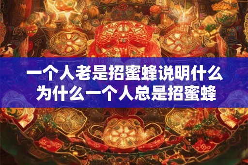 一个人老是招蜜蜂说明什么 为什么一个人总是招蜜蜂