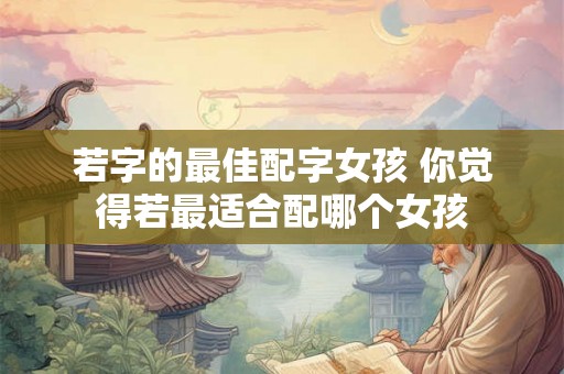 若字的最佳配字女孩 你觉得若最适合配哪个女孩
