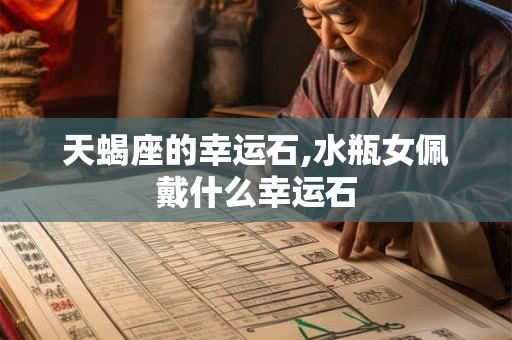 天蝎座的幸运石,水瓶女佩戴什么幸运石