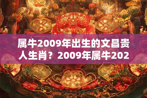 属牛2009年出生的文昌贵人生肖？2009年属牛2026年运势好吗？