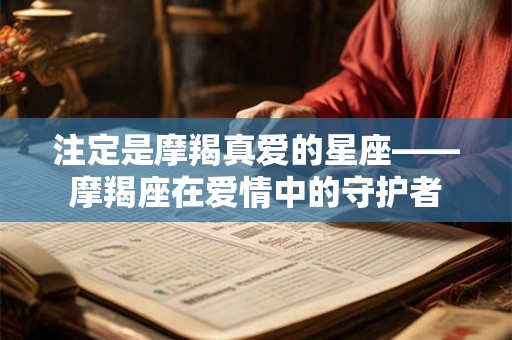 注定是摩羯真爱的星座——摩羯座在爱情中的守护者
