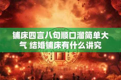 铺床四言八句顺口溜简单大气 结婚铺床有什么讲究
