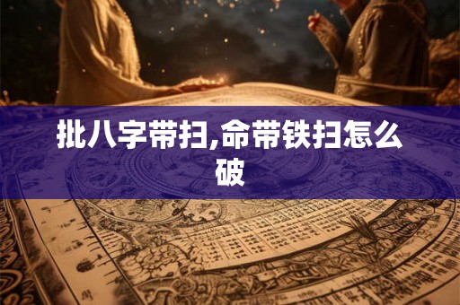 批八字带扫,命带铁扫怎么破