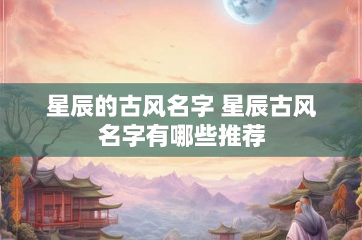 星辰的古风名字 星辰古风名字有哪些推荐