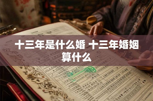 十三年是什么婚 十三年婚姻算什么