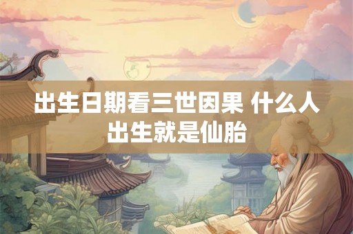 出生日期看三世因果 什么人出生就是仙胎