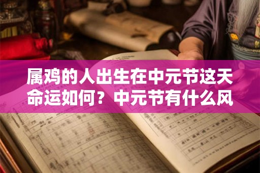 属鸡的人出生在中元节这天命运如何？中元节有什么风俗？