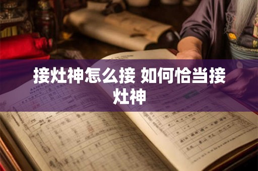 接灶神怎么接 如何恰当接灶神