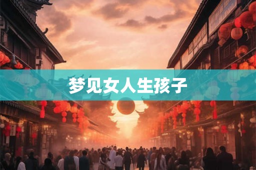梦见女人生孩子
