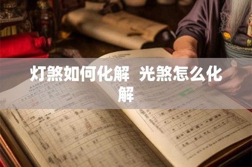 灯煞如何化解  光煞怎么化解