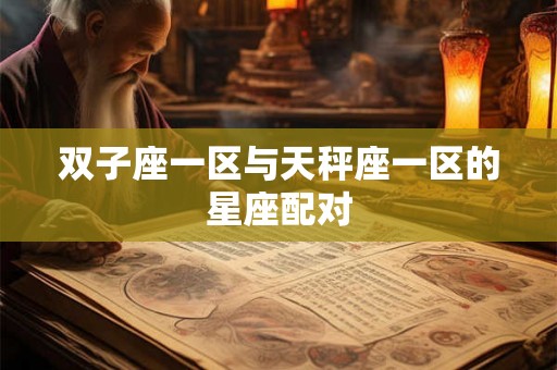 双子座一区与天秤座一区的星座配对 双子座一区与天秤座一区的星座配对