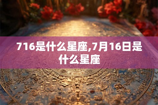 716是什么星座,7月16日是什么星座
