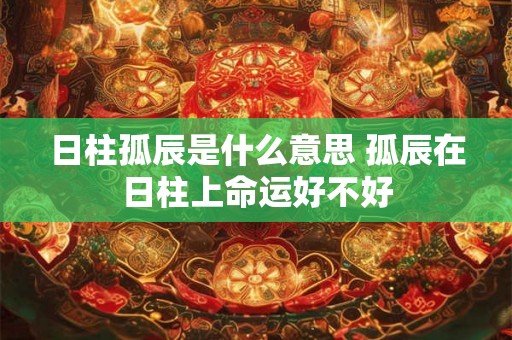 日柱孤辰是什么意思 孤辰在日柱上命运好不好