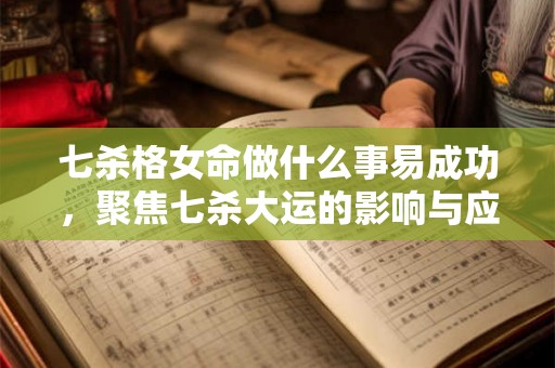 七杀格女命做什么事易成功，聚焦七杀大运的影响与应对
