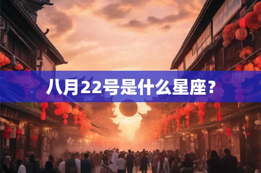 八月22号是什么星座? 八月22号是什么星座?