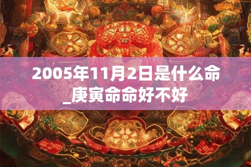 2005年11月2日是什么命_庚寅命命好不好