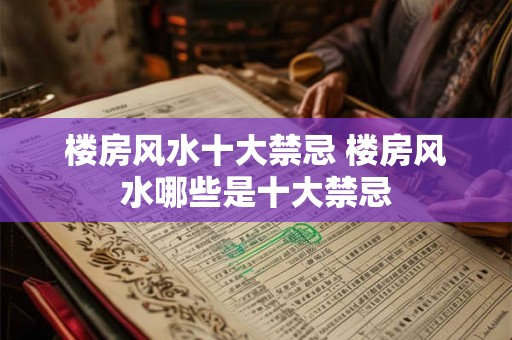 楼房风水十大禁忌 楼房风水哪些是十大禁忌