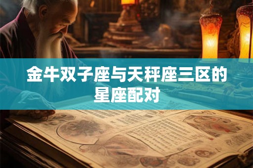 金牛双子座与天秤座三区的星座配对