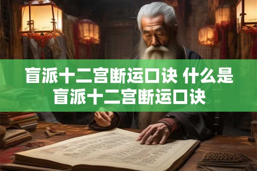 盲派十二宫断运口诀 什么是盲派十二宫断运口诀
