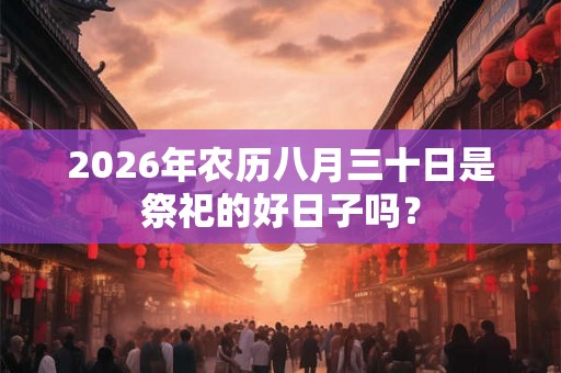 2026年农历八月三十日是祭祀的好日子吗？