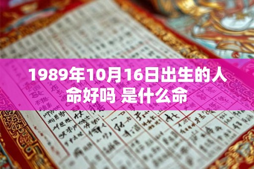 1989年10月16日出生的人命好吗 是什么命