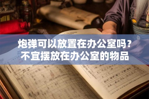 炮弹可以放置在办公室吗？不宜摆放在办公室的物品