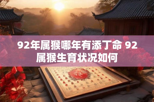 92年属猴哪年有添丁命 92属猴生育状况如何