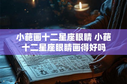 小葩画十二星座眼睛 小葩十二星座眼睛画得好吗 小葩画十二星座眼睛 小葩十二星座眼睛画得好吗