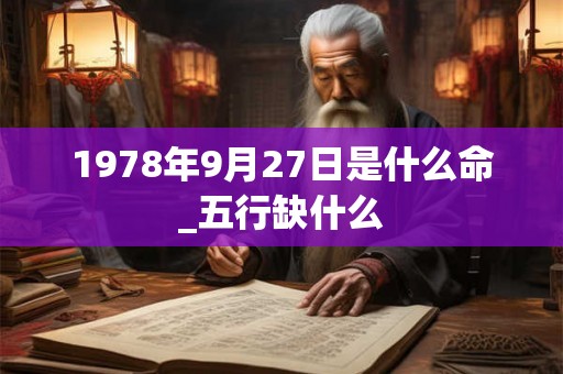 1978年9月27日是什么命_五行缺什么