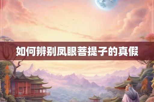 如何辨别凤眼菩提子的真假