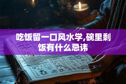 吃饭留一口风水学,碗里剩饭有什么忌讳