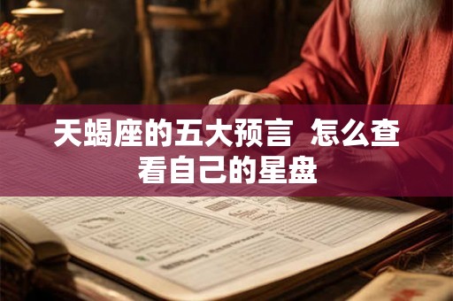 天蝎座的五大预言  怎么查看自己的星盘